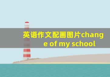 英语作文配画图片change of my school